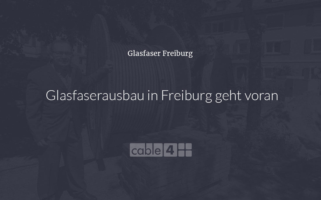 Cable 4 News: Glasfaserausbau in Freiburg geht voran